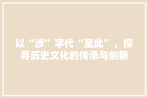 以“涉”字代“至此”，探寻历史文化的传承与创新