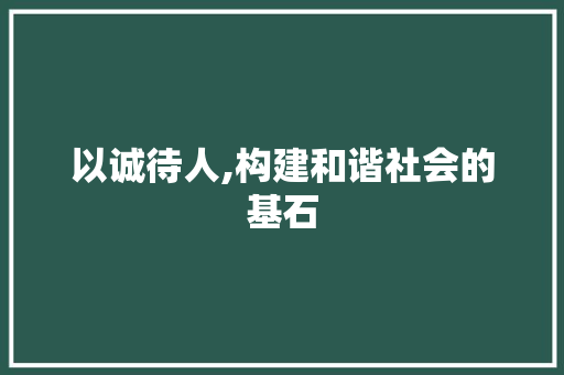 以诚待人,构建和谐社会的基石