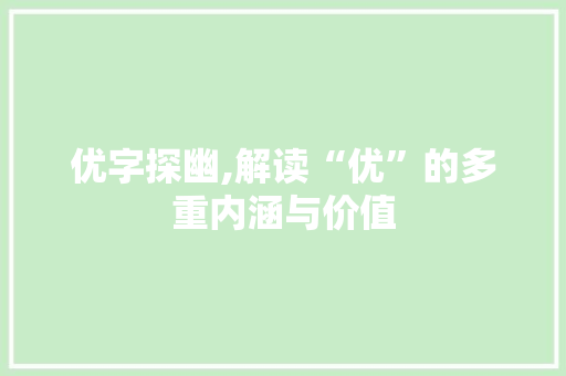 优字探幽,解读“优”的多重内涵与价值