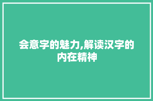 会意字的魅力,解读汉字的内在精神