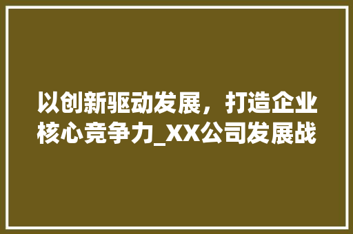 以创新驱动发展，打造企业核心竞争力_XX公司发展战略规划