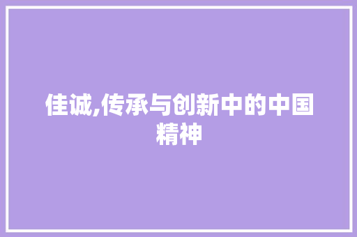 佳诚,传承与创新中的中国精神