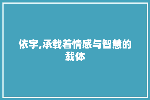 依字,承载着情感与智慧的载体