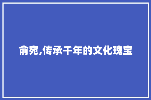 俞宛,传承千年的文化瑰宝