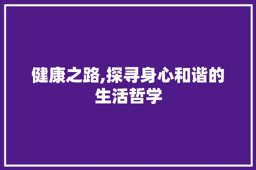 健康之路,探寻身心和谐的生活哲学