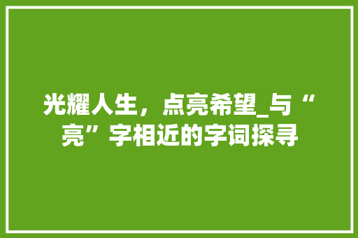 光耀人生，点亮希望_与“亮”字相近的字词探寻