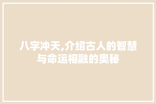 八字冲天,介绍古人的智慧与命运相融的奥秘