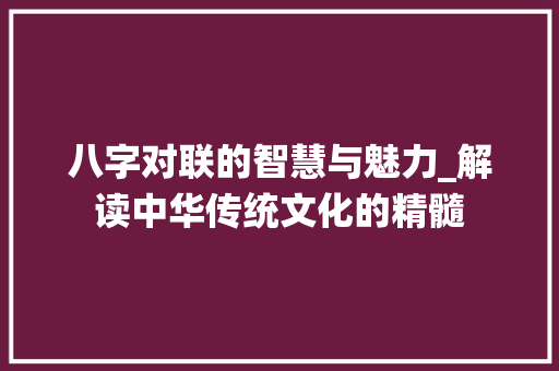 八字对联的智慧与魅力_解读中华传统文化的精髓