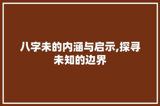 八字未的内涵与启示,探寻未知的边界 短语