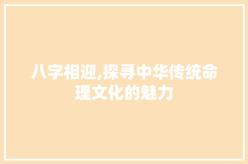 八字相迎,探寻中华传统命理文化的魅力