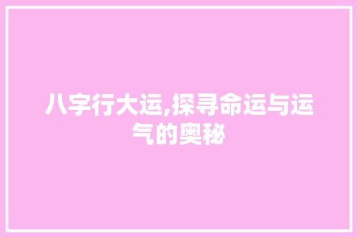八字行大运,探寻命运与运气的奥秘
