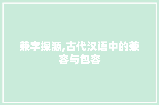 兼字探源,古代汉语中的兼容与包容 问答