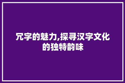 冗字的魅力,探寻汉字文化的独特韵味 反义词汇