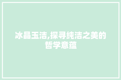 冰晶玉洁,探寻纯洁之美的哲学意蕴 汉字拼音