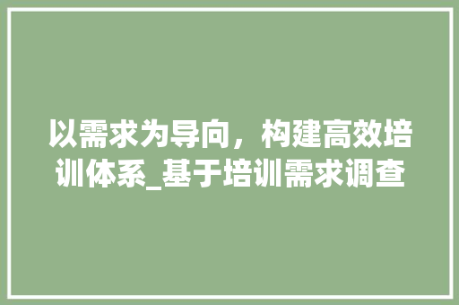 以需求为导向，构建高效培训体系_基于培训需求调查计划的思考 汉字拼音