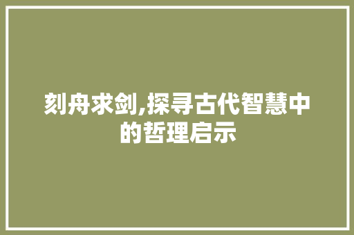刻舟求剑,探寻古代智慧中的哲理启示
