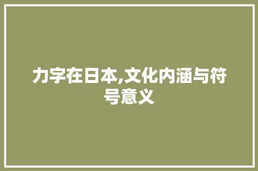 力字在日本,文化内涵与符号意义