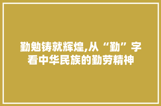 勤勉铸就辉煌,从“勤”字看中华民族的勤劳精神