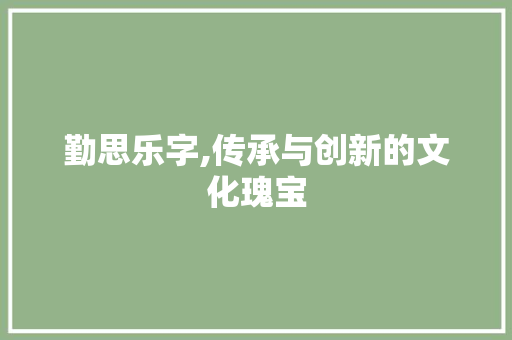 勤思乐字,传承与创新的文化瑰宝
