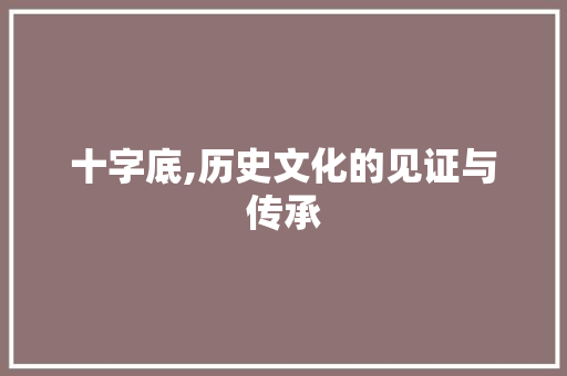 十字底,历史文化的见证与传承