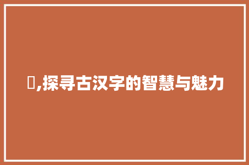 厊,探寻古汉字的智慧与魅力
