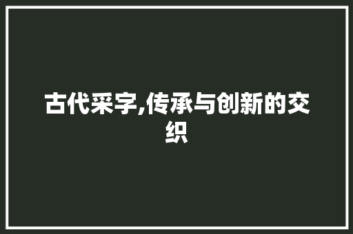 古代采字,传承与创新的交织