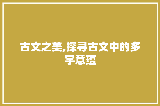 古文之美,探寻古文中的多字意蕴