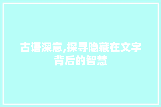 古语深意,探寻隐藏在文字背后的智慧
