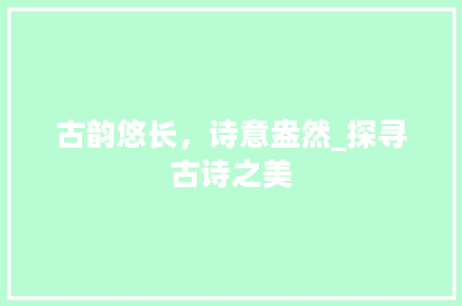 古韵悠长，诗意盎然_探寻古诗之美