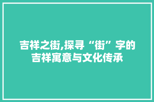 吉祥之街,探寻“街”字的吉祥寓意与文化传承 短语