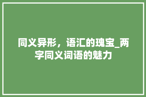 同义异形，语汇的瑰宝_两字同义词语的魅力