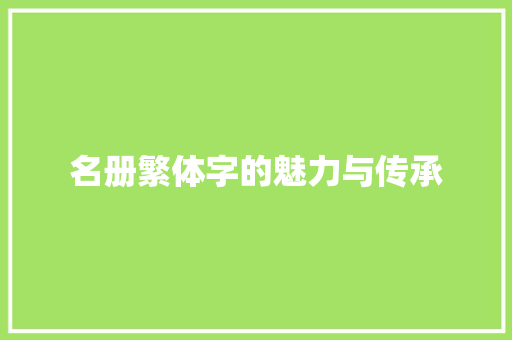 名册繁体字的魅力与传承 古代典籍