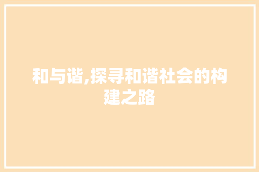 和与谐,探寻和谐社会的构建之路