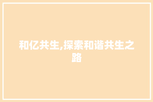 和亿共生,探索和谐共生之路
