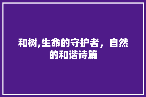和树,生命的守护者，自然的和谐诗篇