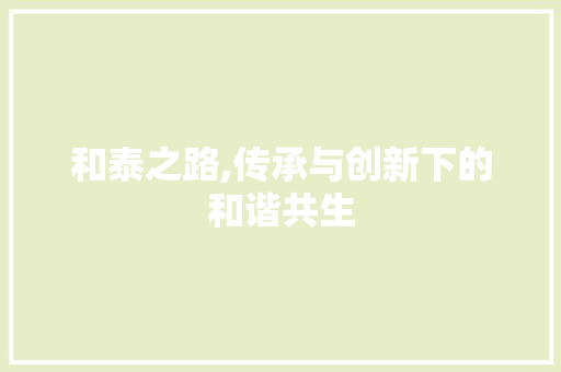 和泰之路,传承与创新下的和谐共生