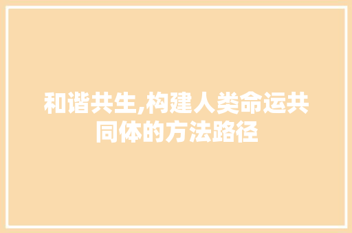 和谐共生,构建人类命运共同体的方法路径 问答