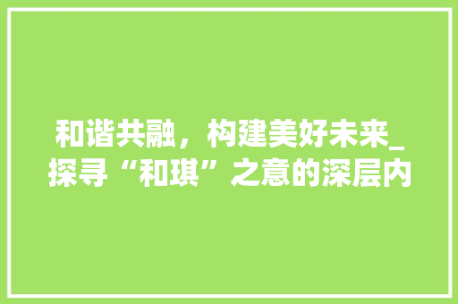 和谐共融，构建美好未来_探寻“和琪”之意的深层内涵