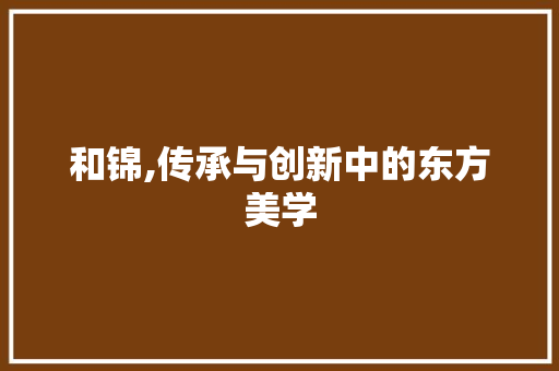 和锦,传承与创新中的东方美学