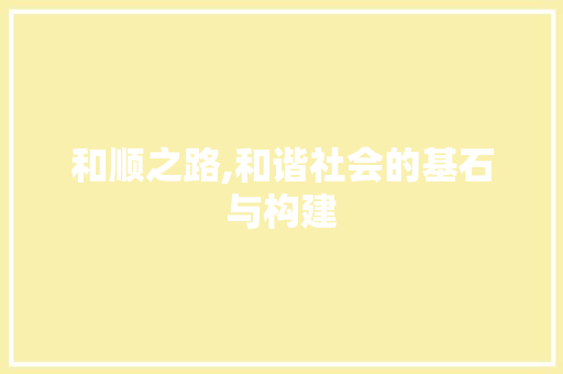 和顺之路,和谐社会的基石与构建