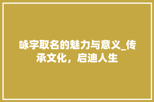 咏字取名的魅力与意义_传承文化，启迪人生