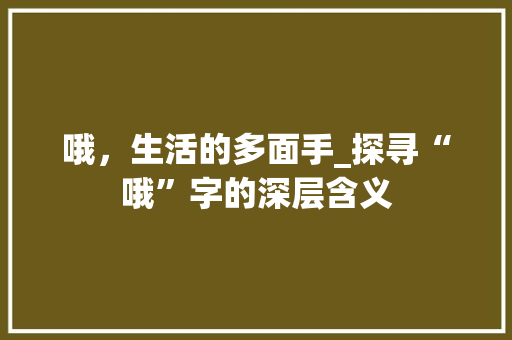 哦，生活的多面手_探寻“哦”字的深层含义