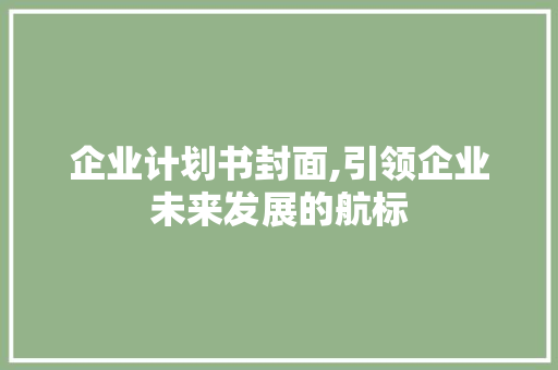 企业计划书封面,引领企业未来发展的航标