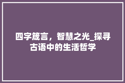 四字箴言，智慧之光_探寻古语中的生活哲学