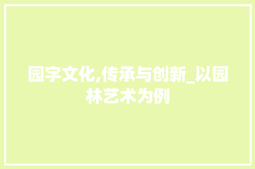 园字文化,传承与创新_以园林艺术为例