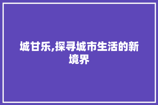 城甘乐,探寻城市生活的新境界