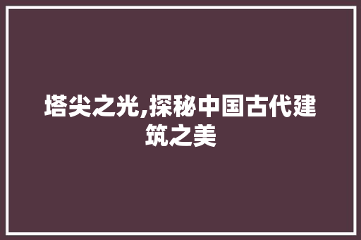 塔尖之光,探秘中国古代建筑之美