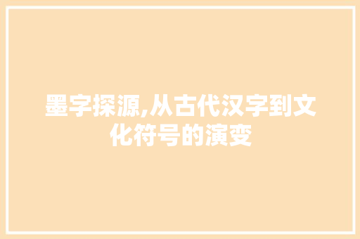 墨字探源,从古代汉字到文化符号的演变