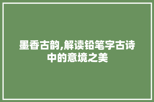 墨香古韵,解读铅笔字古诗中的意境之美