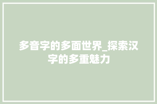 多音字的多面世界_探索汉字的多重魅力